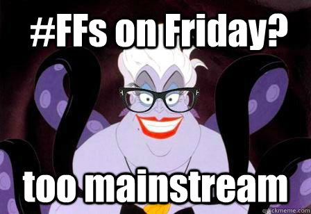  #FFs on Friday? too mainstream  Hipstersula