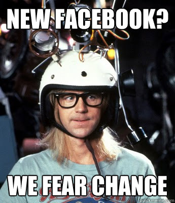 New Facebook? We fear change  