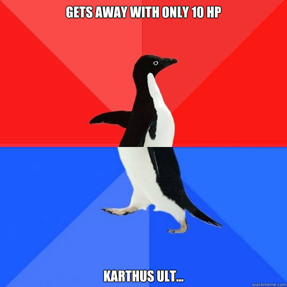 Gets away with only 10 hp Karthus ult...  Socially Awksome Penguin