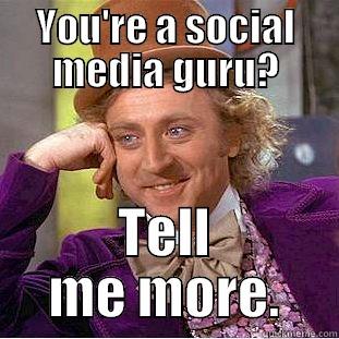 YOU'RE A SOCIAL MEDIA GURU? TELL ME MORE. Condescending Wonka