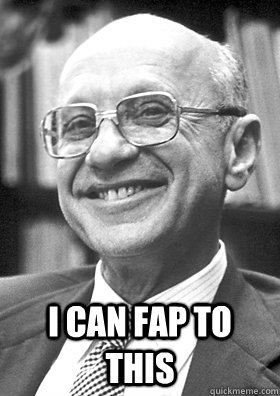  I can fap to this  Milton Friedman