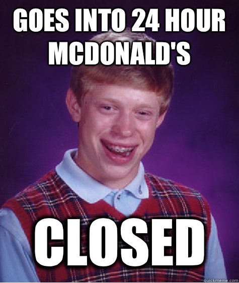 Goes into 24 hour McDonald's Closed  Bad Luck Brian