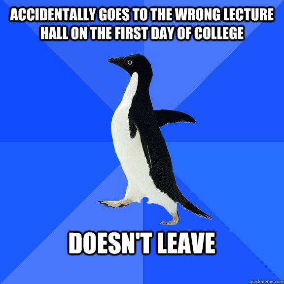 Accidentally goes to the wrong lecture hall on the first day of college  Doesn't leave   Socially Awkward Penguin