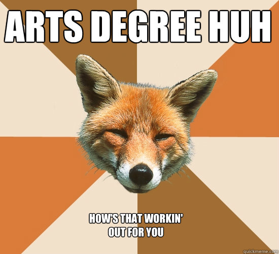 Arts degree huh How's that workin' out for you  Condescending Fox