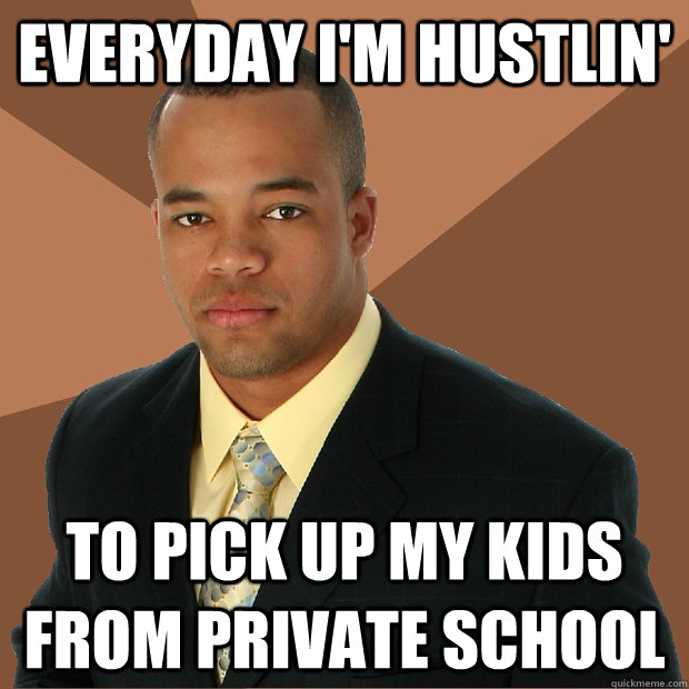 Everyday I'm hustlin' to pick up my kids from private school  Successful Black Man