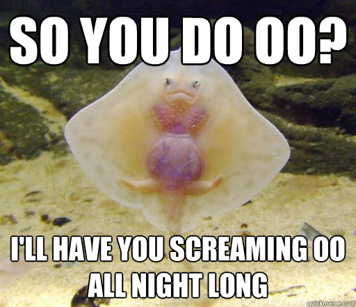 So you do OO? I'll have you screaming OO all night long  Forensics Pick-Up Line Fish