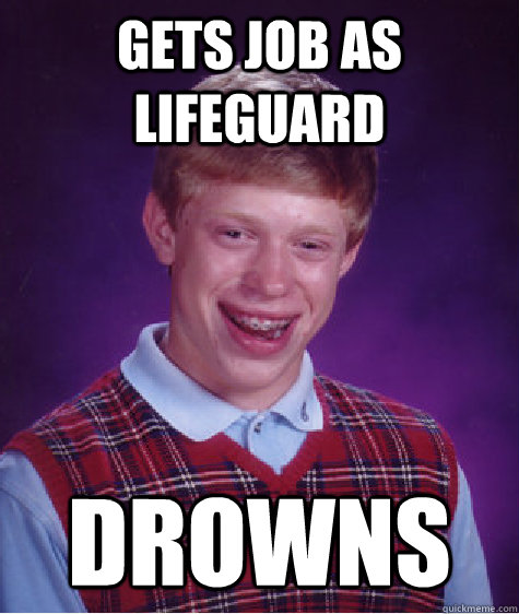 Gets job as lifeguard drowns   Bad Luck Brian