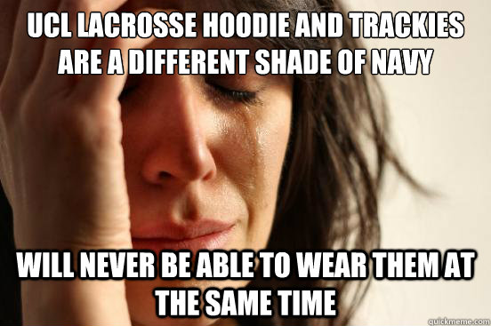 UCL LACROSSE HOODIE AND TRACKIES ARE A DIFFERENT SHADE OF NAVY WILL NEVER BE ABLE TO WEAR THEM AT THE SAME TIME  First World Problems