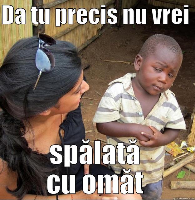 DA TU PRECIS NU VREI  SPĂLATĂ CU OMĂT Skeptical Third World Kid
