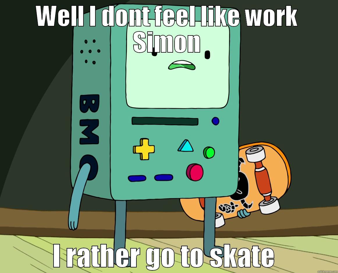 WELL I DONT FEEL LIKE WORK SIMON I RATHER GO TO SKATE  Misc
