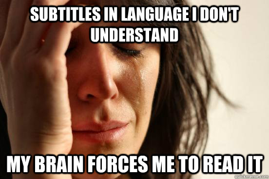 SUBTITLES IN LANGUAGE I DON'T UNDERSTAND MY BRAIN FORCES ME TO READ IT  First World Problems