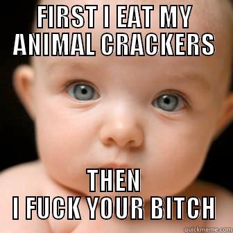 FIRST I EAT MY ANIMAL CRACKERS THEN I FUCK YOUR BITCH Serious Baby