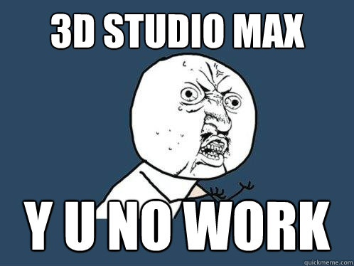 3D STUDIO MAX y u no work  Y U No