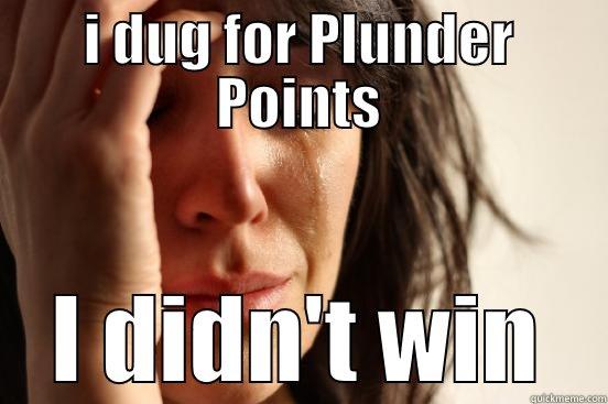 I DUG FOR PLUNDER POINTS I DIDN'T WIN First World Problems