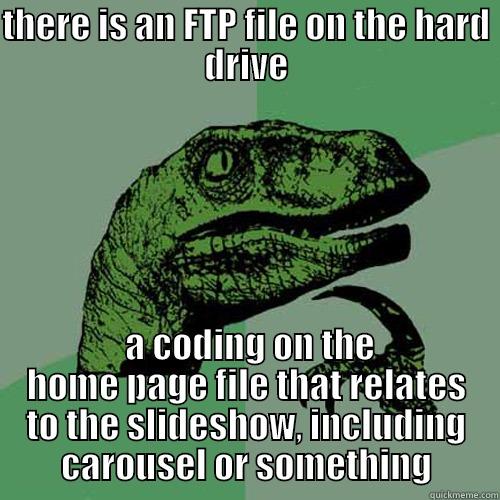THERE IS AN FTP FILE ON THE HARD DRIVE  A CODING ON THE HOME PAGE FILE THAT RELATES TO THE SLIDESHOW, INCLUDING CAROUSEL OR SOMETHING Philosoraptor