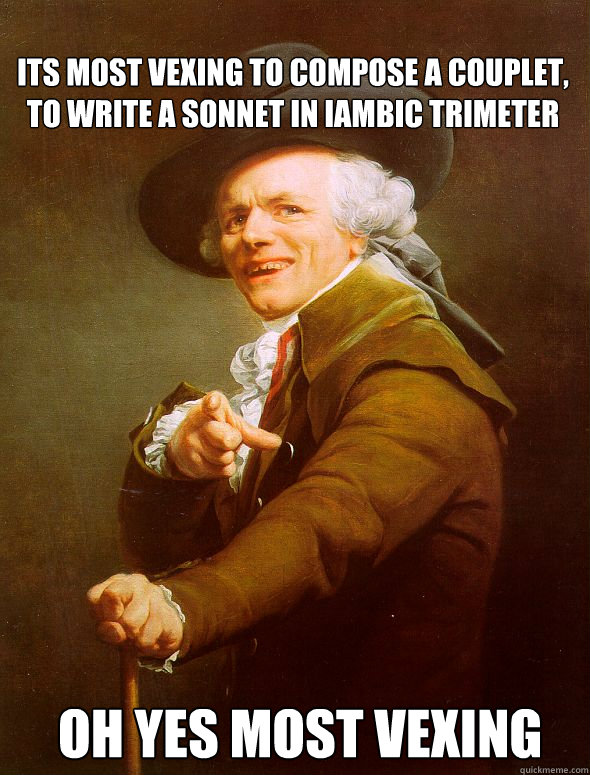 its most vexing to compose a couplet, to write a sonnet in Iambic trimeter  oh yes most vexing  - its most vexing to compose a couplet, to write a sonnet in Iambic trimeter  oh yes most vexing   Joseph Ducreux