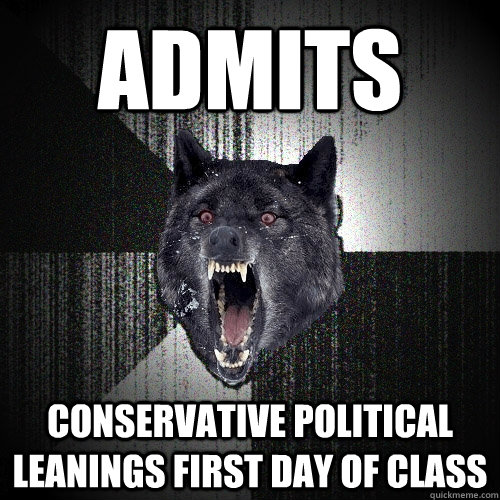 Admits conservative political leanings first day of claSS  Insanity Wolf