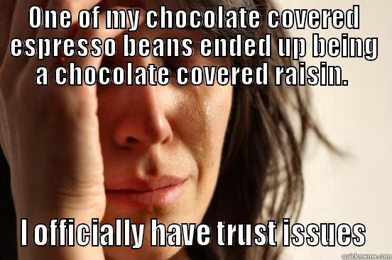 ONE OF MY CHOCOLATE COVERED ESPRESSO BEANS ENDED UP BEING A CHOCOLATE COVERED RAISIN.  I OFFICIALLY HAVE TRUST ISSUES First World Problems