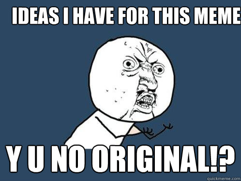 Ideas i have for this meme y u no original!?   Y U No