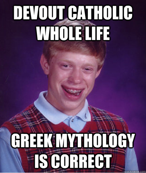 Devout Catholic whole life  Greek mythology is correct  Bad Luck Brian
