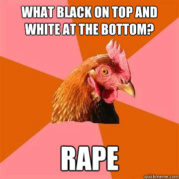 what black on top and white at the bottom? rape  Anti-Joke Chicken
