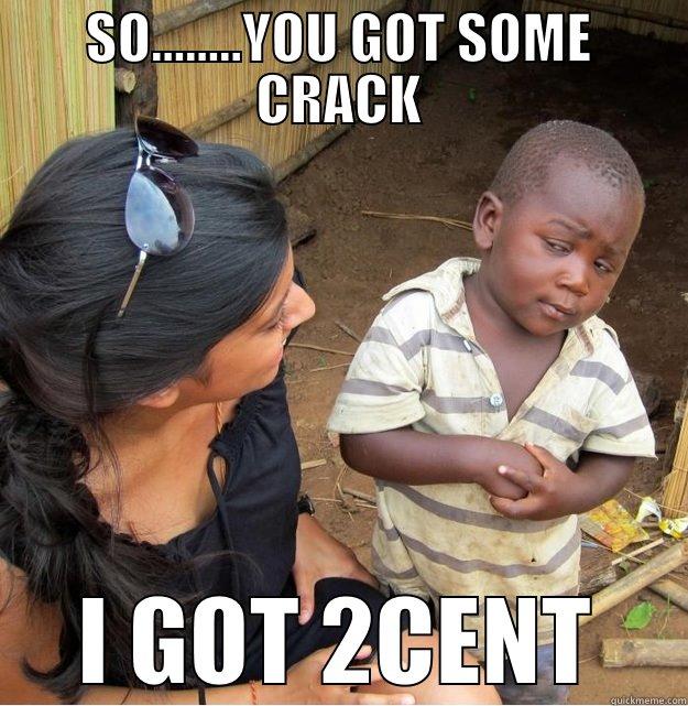 SO........YOU GOT SOME CRACK I GOT 2CENT Skeptical Third World Kid