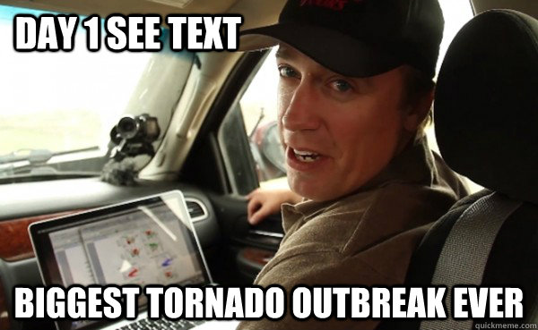 Day 1 See Text BIGGEST TORNADO OUTBREAK EVER  Reed Timmer