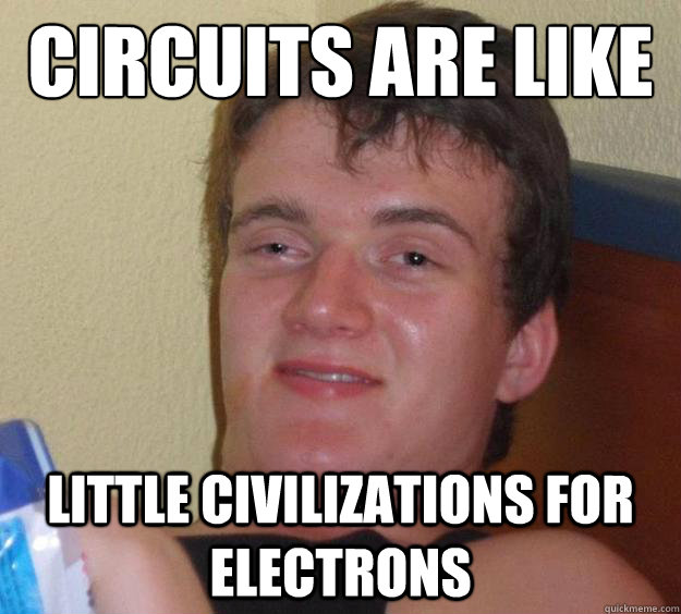 circuits are like little civilizations for electrons - circuits are like little civilizations for electrons  10 Guy