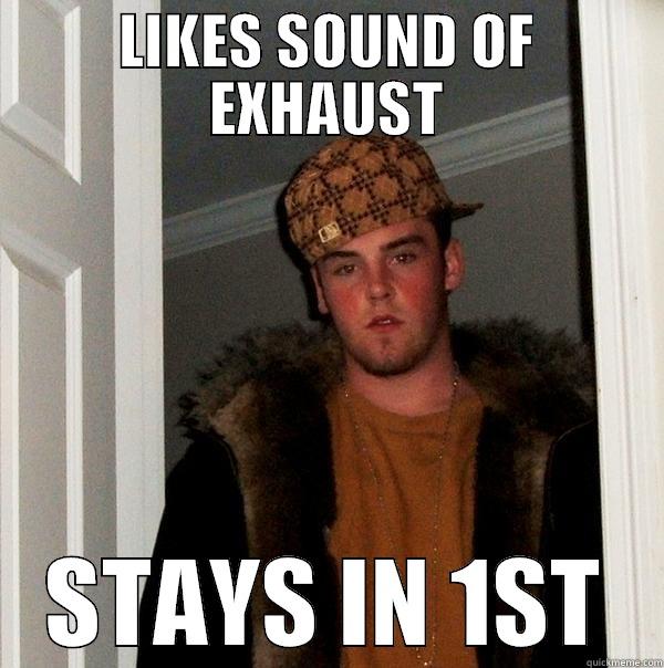 LIKES SOUND OF EXHAUST STAYS IN 1ST Scumbag Steve