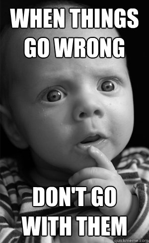 when things go wrong don't go with them  