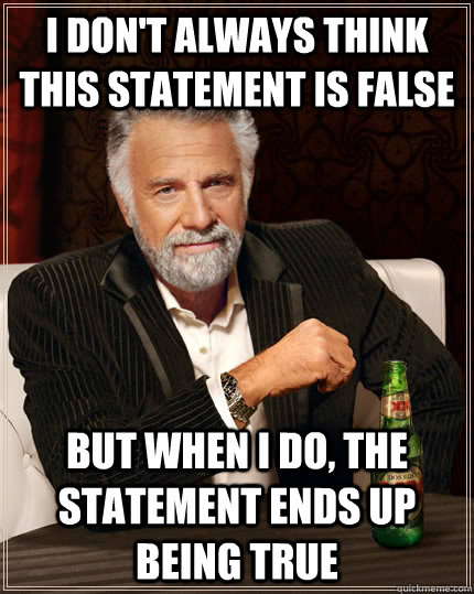 I don't always think this statement is false but when I do, the statement ends up being true  The Most Interesting Man In The World