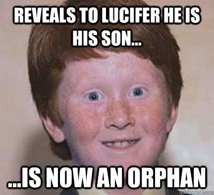 reveals to Lucifer he is his son... ...is now an orphan  Over Confident Ginger