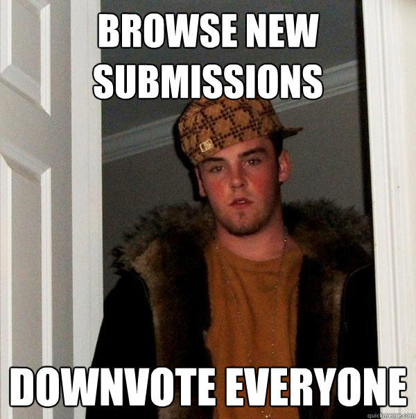 Browse New Submissions Downvote everyone  Scumbag Steve