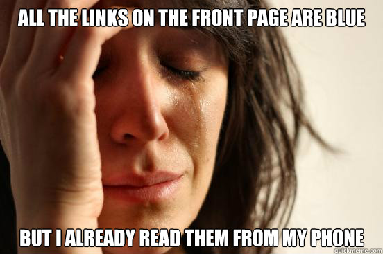 All the links on the front page are blue But I already read them from my phone  First World Problems