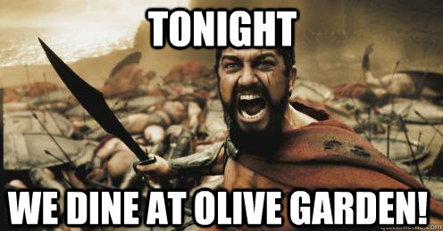 Tonight we dine at olive garden! - Tonight we dine at olive garden!  Shouting Leonidas