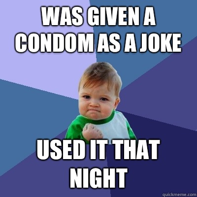 Was given a condom as a joke Used it that night  Success Kid