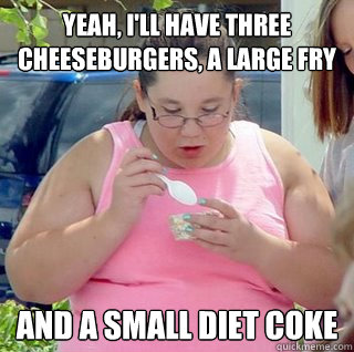 Yeah, I'll have three cheeseburgers, a large fry and a small diet coke  