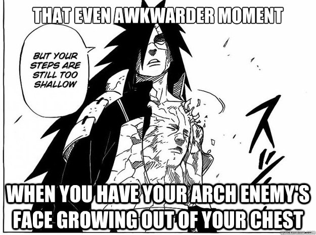 That even awkwarder moment  When you have your arch enemy's face growing out of your chest  madara you so silly