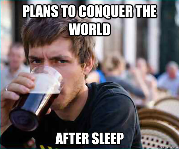 Plans to conquer the world After sleep  Lazy College Senior