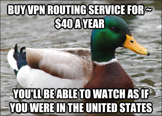buy vpn routing service for ~ $40 a year you'll be able to watch as if you were in the United states  Actual Advice Mallard