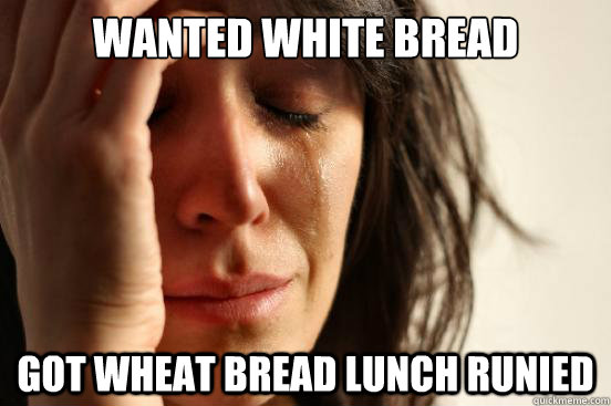wanted white bread got wheat bread lunch runied  First World Problems