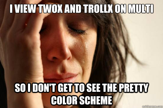 I view twox and trollx on multi so I don't get to see the pretty color scheme   First World Problems