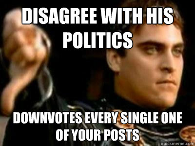 Disagree with his politics Downvotes every single one of your posts  Downvoting Roman