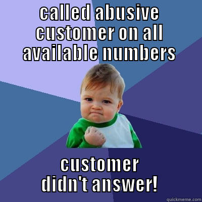 CALLED ABUSIVE CUSTOMER ON ALL AVAILABLE NUMBERS CUSTOMER DIDN'T ANSWER! Success Kid