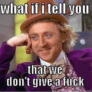 WHAT IF I TELL YOU  THAT WE DON'T GIVE A FUCK Condescending Wonka
