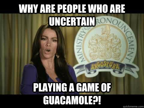 Why are people who are uncertain playing a game of guacamole?! - Why are people who are uncertain playing a game of guacamole?!  Bad English Sofia