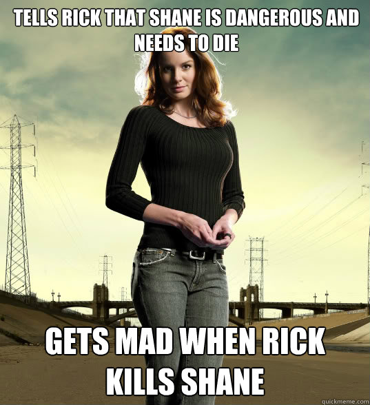 Tells Rick that Shane is dangerous and needs to die Gets mad when Rick Kills Shane - Tells Rick that Shane is dangerous and needs to die Gets mad when Rick Kills Shane  Lori Grimes