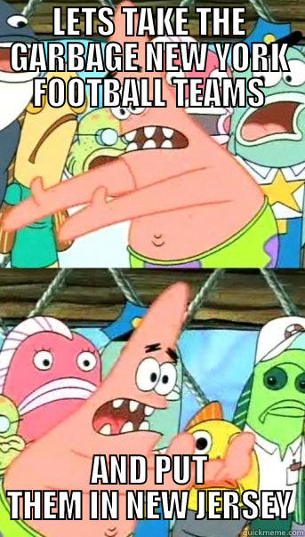 LETS TAKE THE GARBAGE NEW YORK FOOTBALL TEAMS AND PUT THEM IN NEW JERSEY Push it somewhere else Patrick