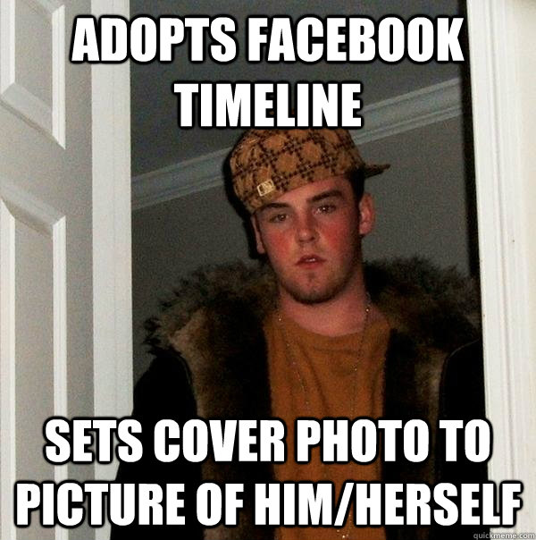adopts facebook timeline Sets cover photo to picture of him/herself  Scumbag Steve
