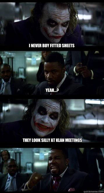 i never buy fitted sheets yeah...? they look silly at klan meetings  Joker with Black guy